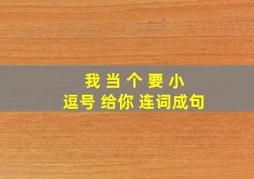 我 当 个 要 小逗号 给你 连词成句